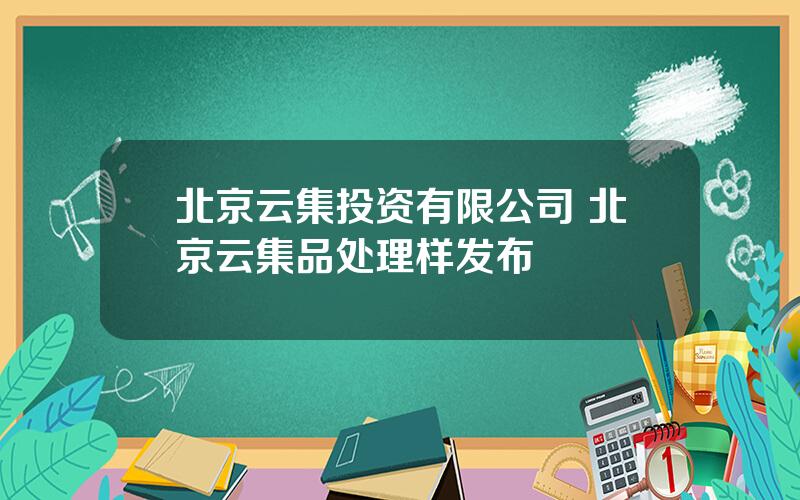 北京云集投资有限公司 北京云集品处理样发布